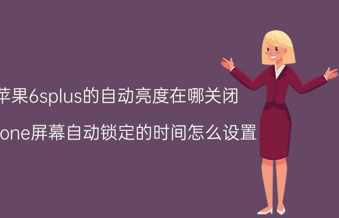 苹果6splus的自动亮度在哪关闭 iPhone屏幕自动锁定的时间怎么设置？